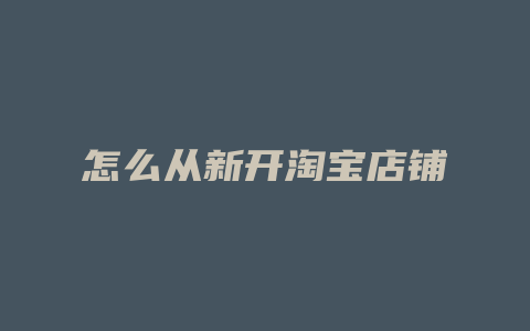 怎么从新开淘宝店铺