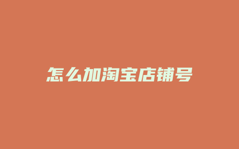 怎么加淘宝店铺号