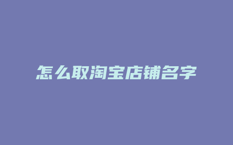怎么取淘宝店铺名字