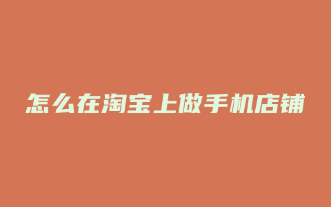 怎么在淘宝上做手机店铺