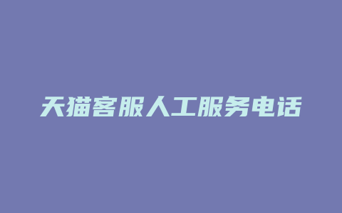 天猫客服人工服务电话