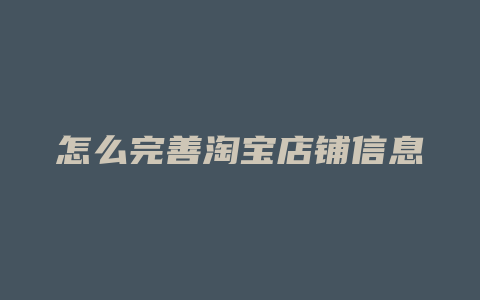 怎么完善淘宝店铺信息