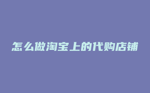 怎么做淘宝上的代购店铺