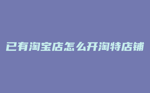 已有淘宝店怎么开淘特店铺