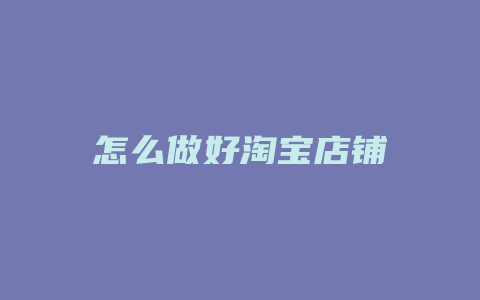 怎么做好淘宝店铺
