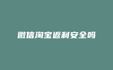 微信淘宝返利安全吗
