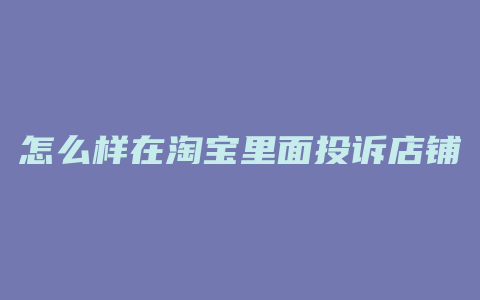怎么样在淘宝里面投诉店铺