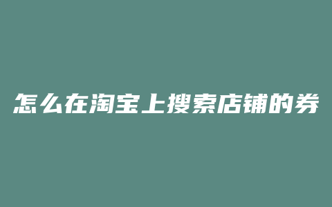 怎么在淘宝上搜索店铺的券