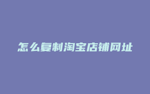 怎么复制淘宝店铺网址