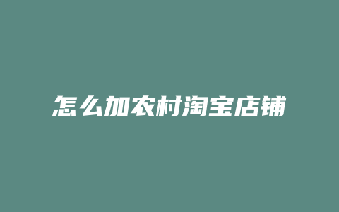 怎么加农村淘宝店铺