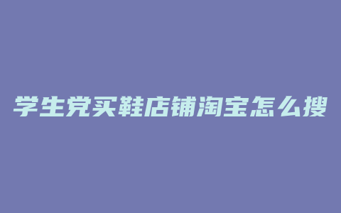学生党买鞋店铺淘宝怎么搜
