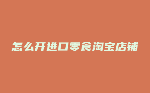 怎么开进口零食淘宝店铺