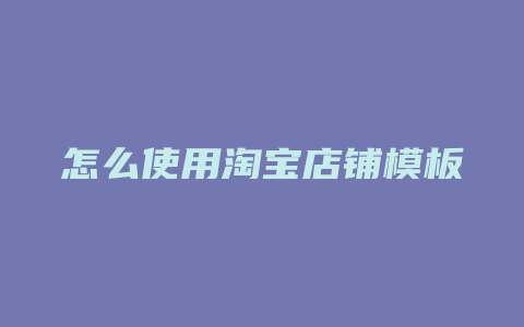 怎么使用淘宝店铺模板