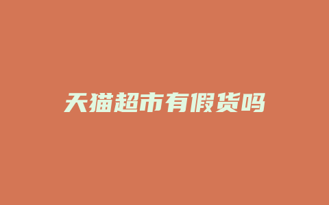 天猫超市有假货吗