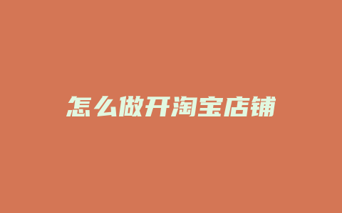 怎么做开淘宝店铺