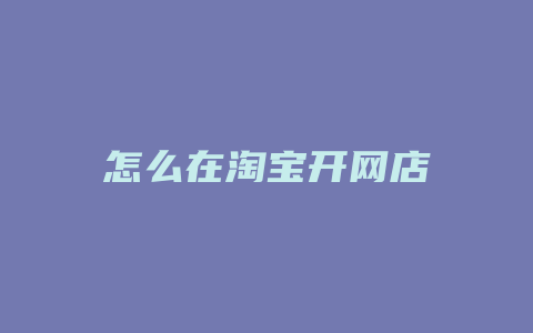 怎么在淘宝开网店