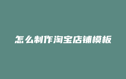 怎么制作淘宝店铺模板
