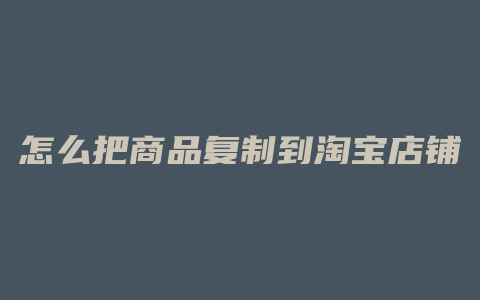 怎么把商品复制到淘宝店铺