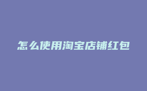 怎么使用淘宝店铺红包