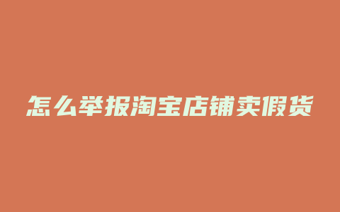 怎么举报淘宝店铺卖假货