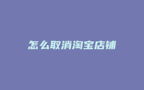 怎么取消淘宝店铺