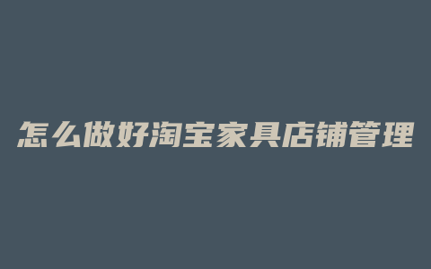 怎么做好淘宝家具店铺管理