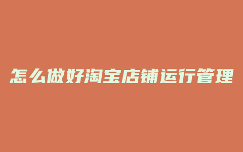 怎么做好淘宝店铺运行管理