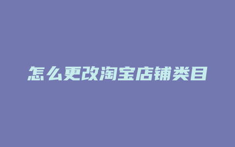 怎么更改淘宝店铺类目