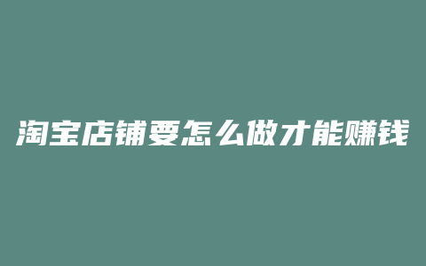 淘宝店铺要怎么做才能赚钱