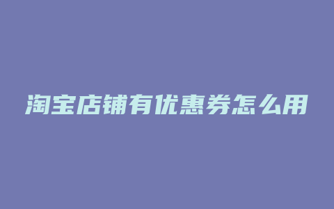 淘宝店铺有优惠券怎么用