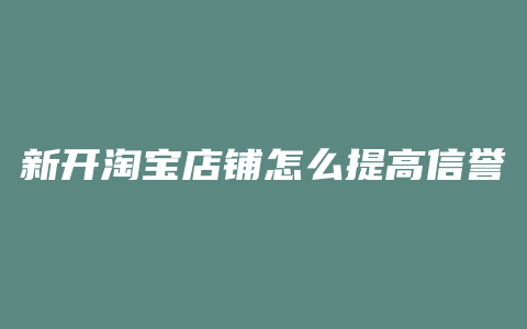 新开淘宝店铺怎么提高信誉