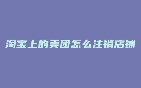 淘宝上的美团怎么注销店铺
