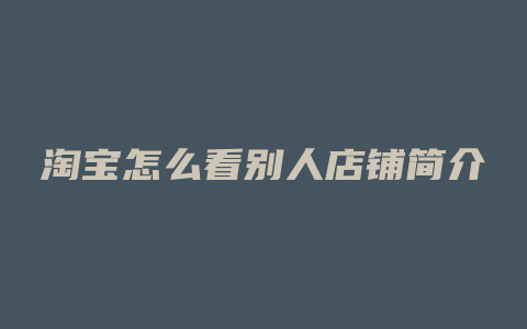 淘宝怎么看别人店铺简介