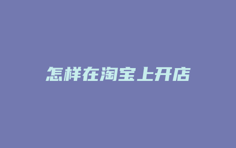 怎样在淘宝上开店