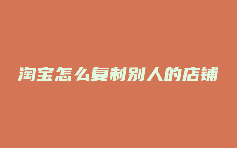 淘宝怎么复制别人的店铺