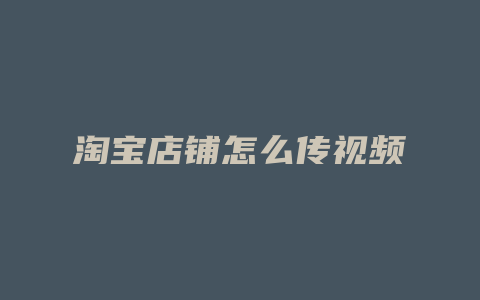 淘宝店铺怎么传视频