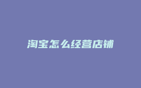 淘宝怎么经营店铺
