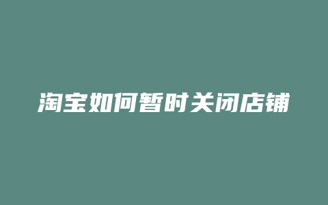 淘宝如何暂时关闭店铺