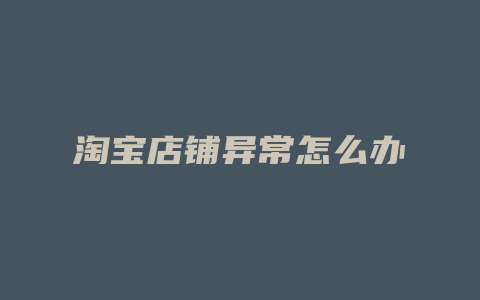 淘宝店铺异常怎么办