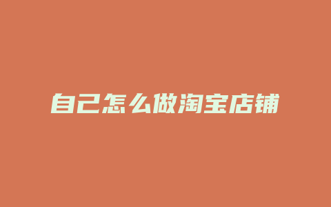 自己怎么做淘宝店铺