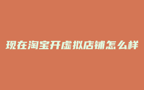 现在淘宝开虚拟店铺怎么样