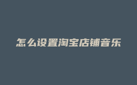 怎么设置淘宝店铺音乐