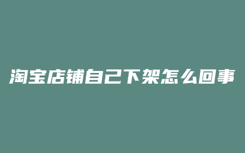 淘宝店铺自己下架怎么回事