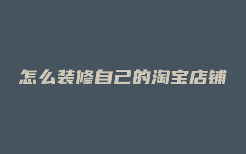 怎么装修自己的淘宝店铺