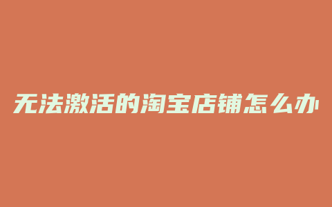 无法激活的淘宝店铺怎么办