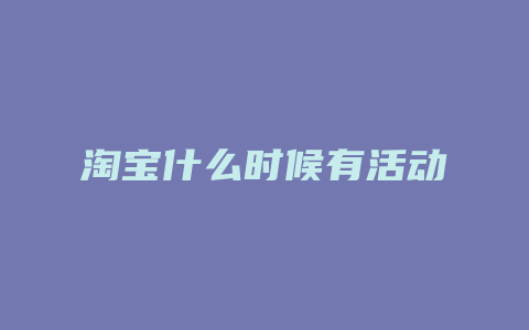 淘宝什么时候有活动