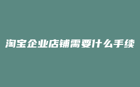 淘宝企业店铺需要什么手续
