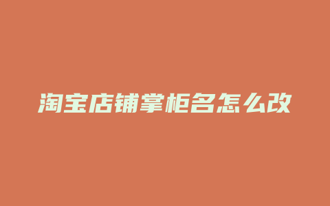 淘宝店铺掌柜名怎么改