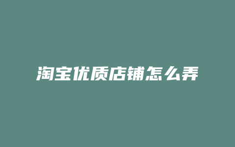 淘宝优质店铺怎么弄