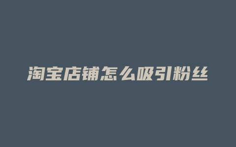 淘宝店铺怎么吸引粉丝